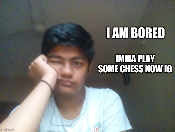 I AM BORED; IMMA PLAY SOME CHESS NOW IG | made w/ Imgflip meme maker