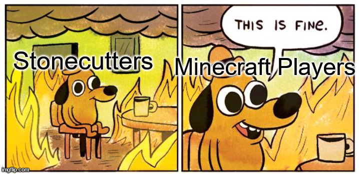 Minecraft Memes | Minecraft Players; Stonecutters | image tagged in minecraft,gaming,funny memes,this is fine dog | made w/ Imgflip meme maker
