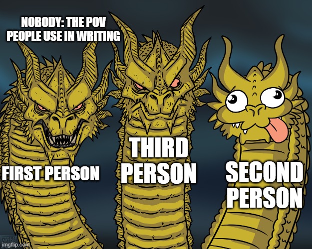 King Ghidorah | NOBODY: THE POV PEOPLE USE IN WRITING; THIRD PERSON; SECOND PERSON; FIRST PERSON | image tagged in king ghidorah | made w/ Imgflip meme maker