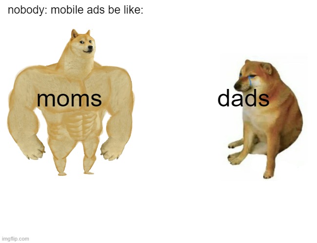 Buff Doge vs. Cheems | nobody: mobile ads be like:; dads; moms | image tagged in memes,buff doge vs cheems | made w/ Imgflip meme maker