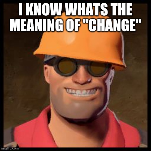 Engineer TF2 | I KNOW WHATS THE MEANING OF "CHANGE" | image tagged in engineer tf2 | made w/ Imgflip meme maker