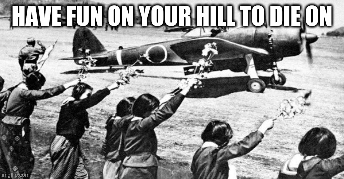 good luck | HAVE FUN ON YOUR HILL TO DIE ON | image tagged in good luck | made w/ Imgflip meme maker