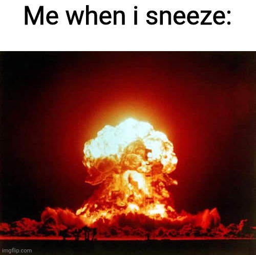 Nuclear Explosion | Me when i sneeze: | image tagged in memes,nuclear explosion | made w/ Imgflip meme maker