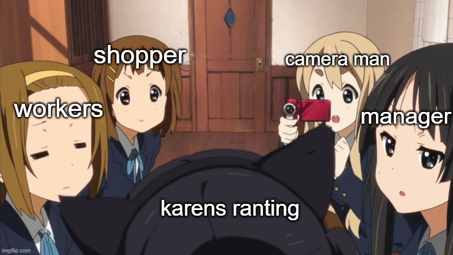 k-on karens | shopper; camera man; workers; manager; karens ranting | image tagged in k-on | made w/ Imgflip meme maker