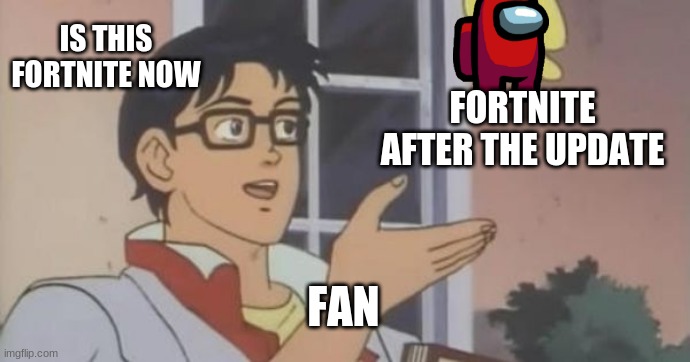 fortnit | IS THIS FORTNITE NOW; FORTNITE AFTER THE UPDATE; FAN | image tagged in is this a pigeon | made w/ Imgflip meme maker
