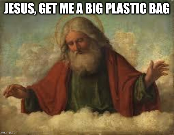 when they call elections | JESUS, GET ME A BIG PLASTIC BAG | image tagged in god | made w/ Imgflip meme maker