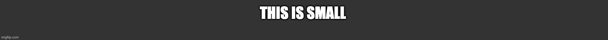 Smallest template of all time | THIS IS SMALL | image tagged in smallest template of all time | made w/ Imgflip meme maker