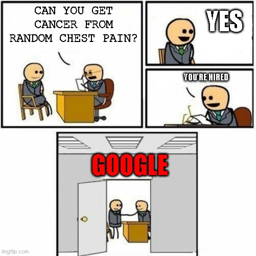 You're hired | YES; CAN YOU GET CANCER FROM RANDOM CHEST PAIN? YOU'RE HIRED; GOOGLE | image tagged in you're hired | made w/ Imgflip meme maker