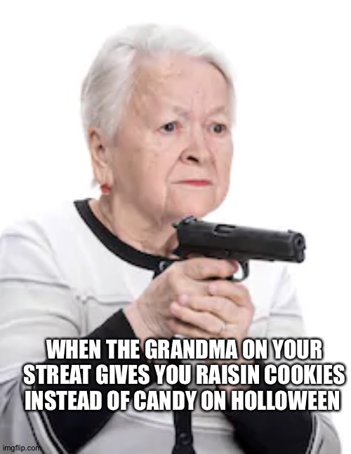grandma with a gun | WHEN THE GRANDMA ON YOUR STREAT GIVES YOU RAISIN COOKIES INSTEAD OF CANDY ON HOLLOWEEN | image tagged in grandma with a gun | made w/ Imgflip meme maker