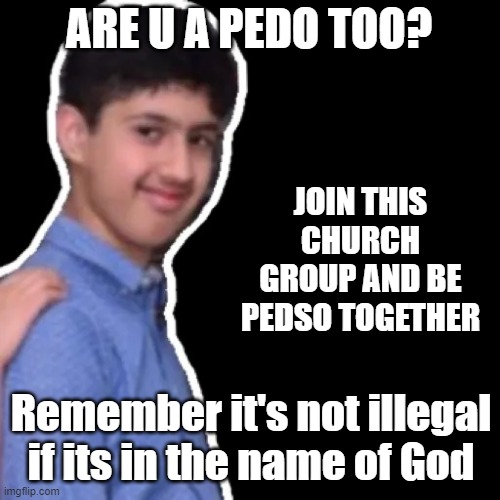 Hol'up | ARE U A PEDO TOO? JOIN THIS CHURCH GROUP AND BE PEDSO TOGETHER; Remember it's not illegal if its in the name of God | image tagged in devil smile,no offence | made w/ Imgflip meme maker