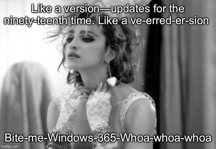…and the updates…then the restarts. Whoa | Like a version—updates for the ninety-teenth time. Like a ve-erred-er-sion; Bite-me-Windows-365-Whoa-whoa-whoa | image tagged in funny meme,but i still love technology always and forever | made w/ Imgflip meme maker