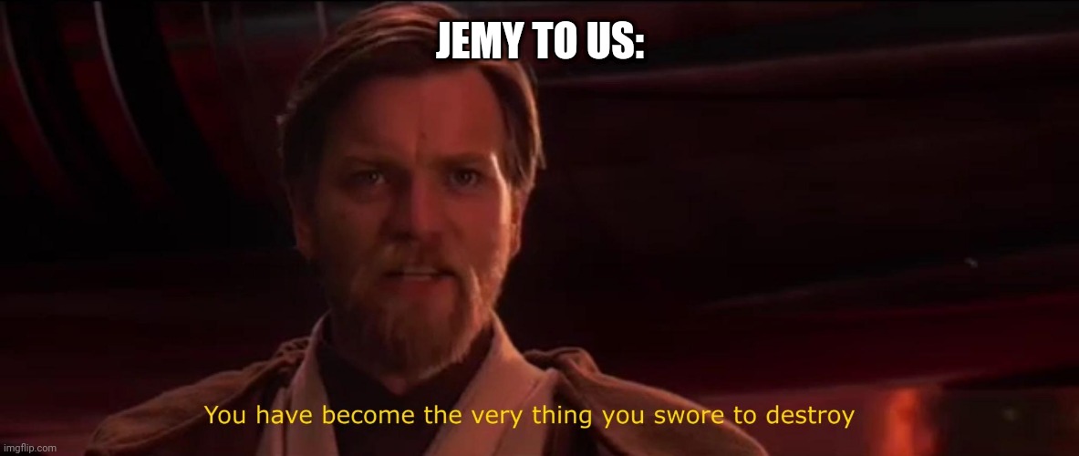 You have become the very thing you swore to destroy | JEMY TO US: | image tagged in you have become the very thing you swore to destroy | made w/ Imgflip meme maker