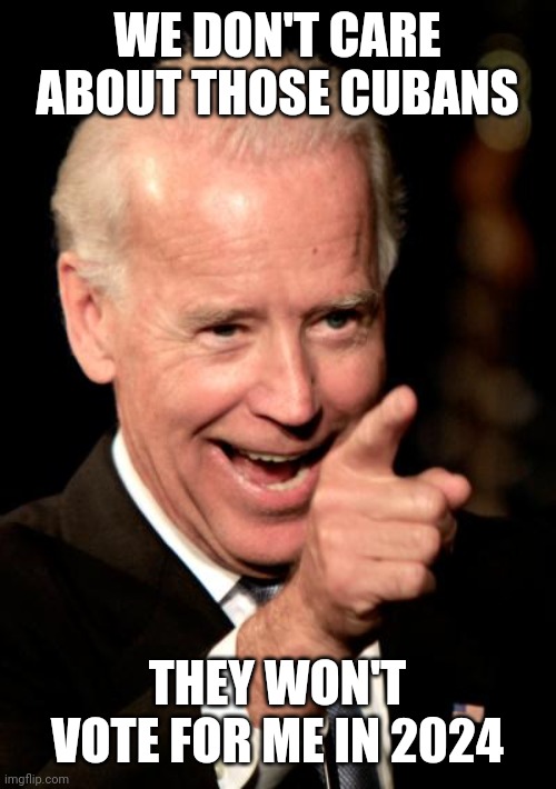 Smilin Biden Meme | WE DON'T CARE ABOUT THOSE CUBANS THEY WON'T VOTE FOR ME IN 2024 | image tagged in memes,smilin biden | made w/ Imgflip meme maker