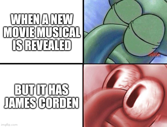 Modern musicals be like: | WHEN A NEW MOVIE MUSICAL IS REVEALED; BUT IT HAS JAMES CORDEN | image tagged in sleeping squidward | made w/ Imgflip meme maker