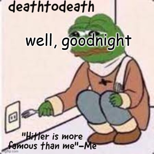 deathtodeath template | well, goodnight | image tagged in deathtodeath template | made w/ Imgflip meme maker