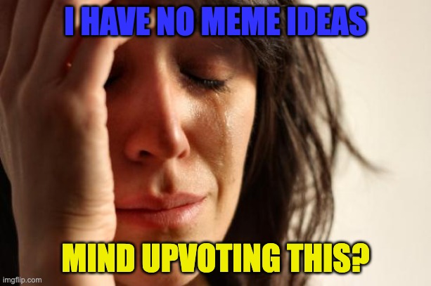 First World Problems |  I HAVE NO MEME IDEAS; MIND UPVOTING THIS? | image tagged in memes,first world problems | made w/ Imgflip meme maker
