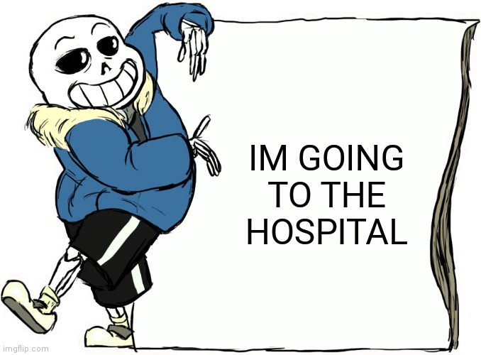 Sans's poster | IM GOING TO THE HOSPITAL | image tagged in sans's poster | made w/ Imgflip meme maker
