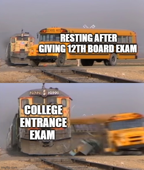 A train hitting a school bus | RESTING AFTER GIVING 12TH BOARD EXAM; COLLEGE ENTRANCE EXAM | image tagged in a train hitting a school bus | made w/ Imgflip meme maker