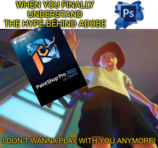 WHEN YOU FINALLY UNDERSTAND THE HYPE BEHIND ADOBE | image tagged in i don t wanna play with you anymore,photoshop,toy story,woody | made w/ Imgflip meme maker