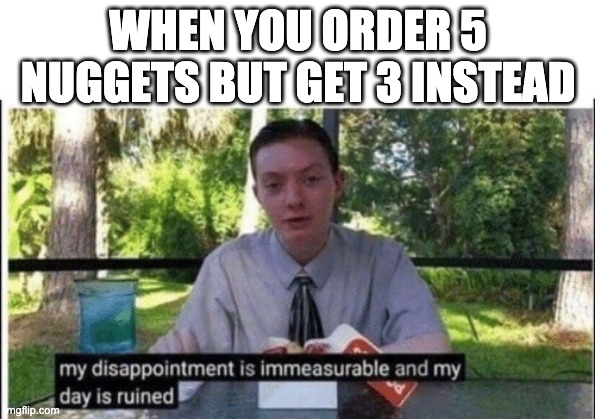 My dissapointment is immeasurable and my day is ruined | WHEN YOU ORDER 5 NUGGETS BUT GET 3 INSTEAD | image tagged in my dissapointment is immeasurable and my day is ruined | made w/ Imgflip meme maker