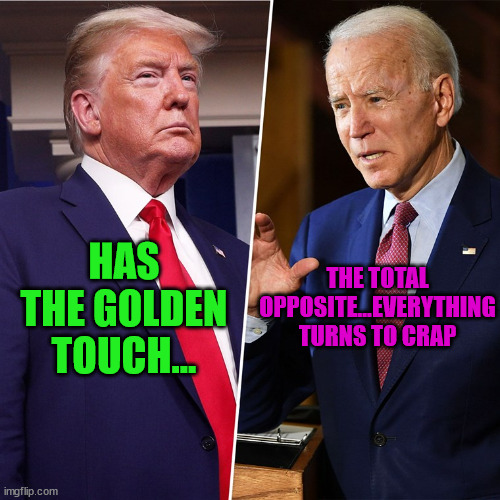 Trump Biden | THE TOTAL OPPOSITE...EVERYTHING TURNS TO CRAP; HAS THE GOLDEN TOUCH... | image tagged in trump biden | made w/ Imgflip meme maker