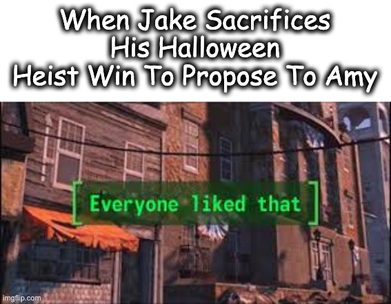 Everyone Like That!!! | When Jake Sacrifices His Halloween Heist Win To Propose To Amy | image tagged in everyone liked that,meme,funny,b99,win,halloween | made w/ Imgflip meme maker