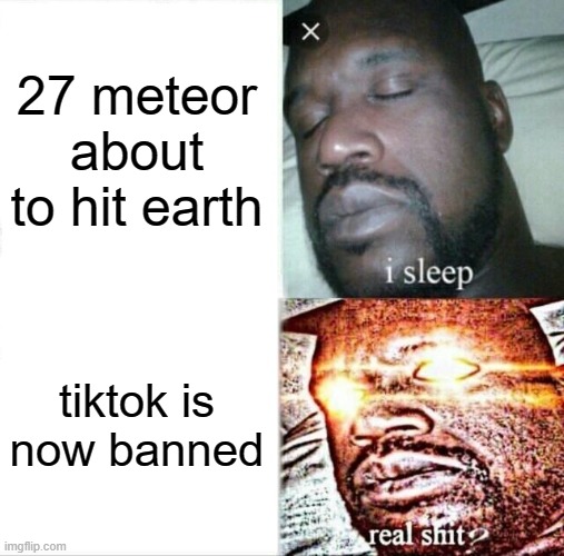 Sleeping Shaq Meme | 27 meteor about to hit earth; tiktok is now banned | image tagged in memes,sleeping shaq | made w/ Imgflip meme maker