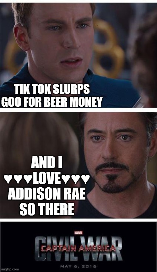 TIK TOK SUCKS | TIK TOK SLURPS GOO FOR BEER MONEY; AND I ♥♥♥LOVE♥♥♥ ADDISON RAE
SO THERE | image tagged in memes,marvel civil war 1,funny,funny memes,hilarious | made w/ Imgflip meme maker