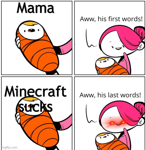 Aww, His Last Words | Mama; Minecraft sucks | image tagged in aww his last words | made w/ Imgflip meme maker