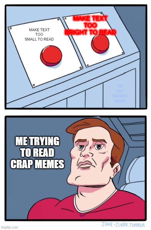Two Buttons - No Edition | MAKE TEXT TOO BRIGHT TO READ; MAKE TEXT TOO SMALL TO READ; THE TEXT YOU DON'T NOTICE; ME TRYING TO READ CRAP MEMES | image tagged in two buttons - no edition,crap,crappy memes | made w/ Imgflip meme maker