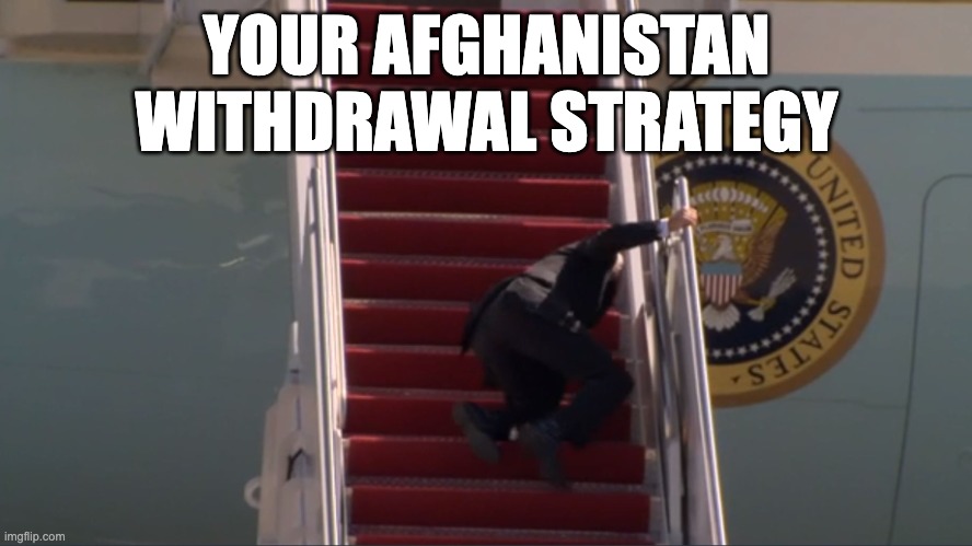Bumbling Biden | YOUR AFGHANISTAN WITHDRAWAL STRATEGY | image tagged in biden falling | made w/ Imgflip meme maker