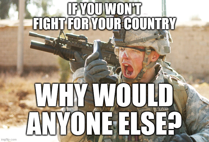 Fight for your country | IF YOU WON'T FIGHT FOR YOUR COUNTRY; WHY WOULD ANYONE ELSE? | image tagged in afghanistan,bidan,afghan people,bush blair,refugees,flee run away | made w/ Imgflip meme maker