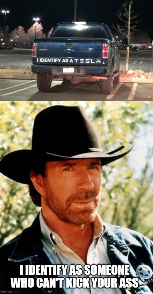 Chuck | I IDENTIFY AS SOMEONE WHO CAN'T KICK YOUR ASS | image tagged in memes,chuck norris | made w/ Imgflip meme maker
