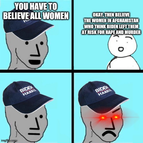 Blue hat npc | YOU HAVE TO BELIEVE ALL WOMEN OKAY, THEN BELIEVE THE WOMEN IN AFGHANISTAN WHO THINK BIDEN LEFT THEM AT RISK FOR RAPE AND MURDER | image tagged in blue hat npc | made w/ Imgflip meme maker