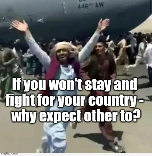 Afghans flee Afghanistan | If you won't stay and 
fight for your country - 
why expect other to? | image tagged in the taliban,joe biden,bush blair,afghan refugees | made w/ Imgflip meme maker