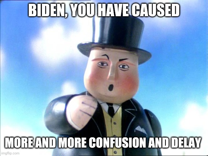 You Have Caused Confusion And Delay |  BIDEN, YOU HAVE CAUSED; MORE AND MORE CONFUSION AND DELAY | image tagged in sir topham hatt | made w/ Imgflip meme maker