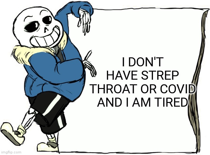 It's all good-ish... | I DON'T HAVE STREP THROAT OR COVID AND I AM TIRED | image tagged in sans's poster | made w/ Imgflip meme maker