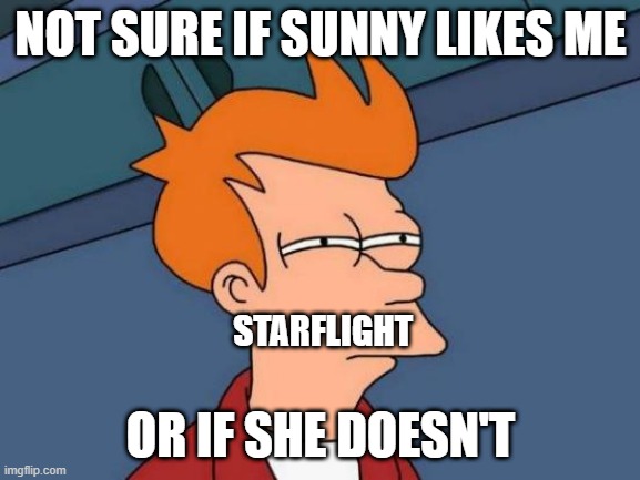 Hmm | NOT SURE IF SUNNY LIKES ME; STARFLIGHT; OR IF SHE DOESN'T | image tagged in memes,futurama fry | made w/ Imgflip meme maker
