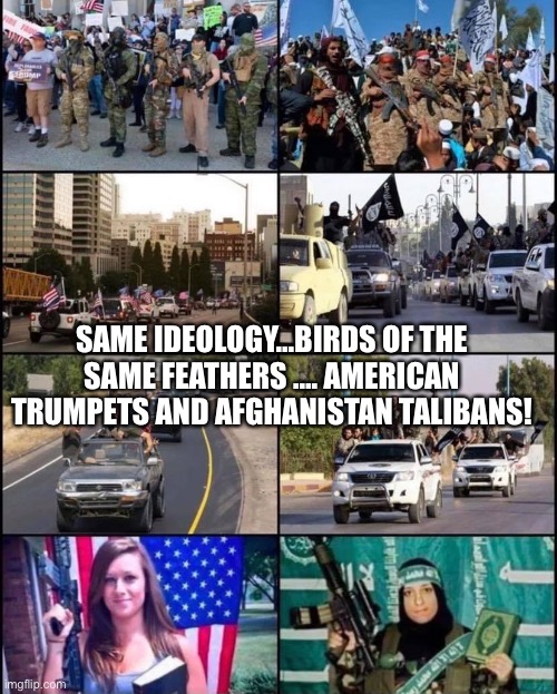 Trump’s Taliban | SAME IDEOLOGY…BIRDS OF THE SAME FEATHERS …. AMERICAN TRUMPETS AND AFGHANISTAN TALIBANS! | image tagged in taliban,trump supporters,basket of deplorables,republicans,right wing,terrorists | made w/ Imgflip meme maker