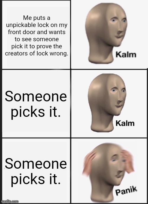 Panik Kalm Panik Meme | Me puts a unpickable lock on my front door and wants to see someone pick it to prove the creators of lock wrong. Someone picks it. Someone picks it. | image tagged in memes,panik kalm panik | made w/ Imgflip meme maker