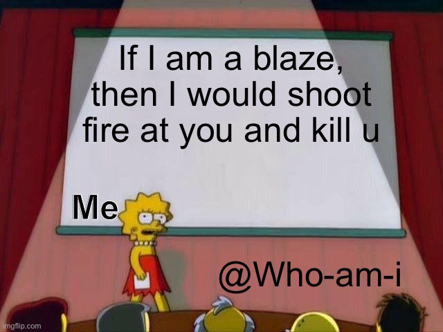 My presentation | If I am a blaze, then I would shoot fire at you and kill u; Me; @Who-am-i | image tagged in lisa simpson's presentation,funny,memes,oh wow are you actually reading these tags | made w/ Imgflip meme maker