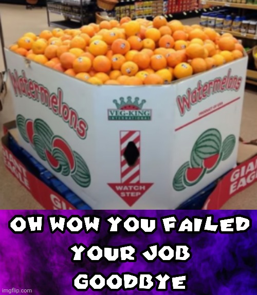 These watermelons look weird... | image tagged in oh wow you failed your job goodbye,funny,memes,funny memes,you had one job,oranges | made w/ Imgflip meme maker