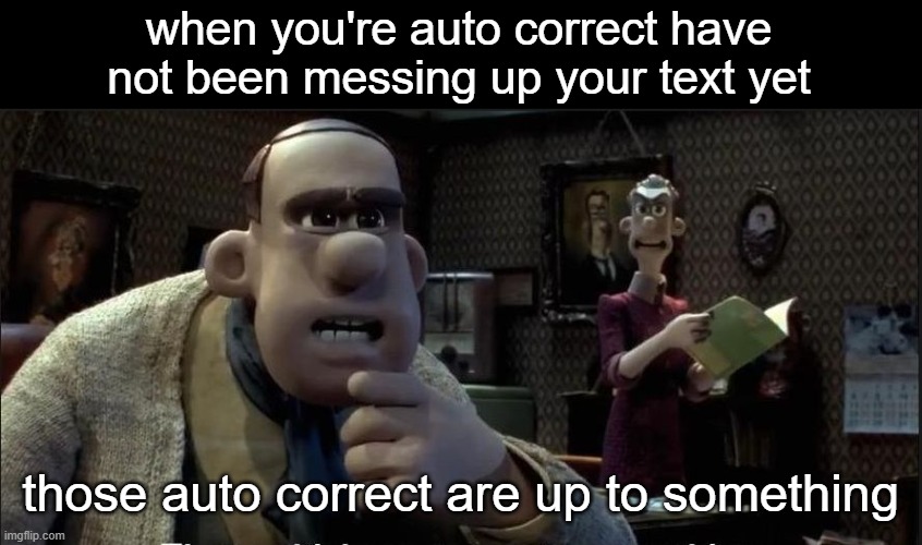 Those chickens are up to something | when you're auto correct have not been messing up your text yet; those auto correct are up to something | image tagged in those chickens are up to something,memes | made w/ Imgflip meme maker