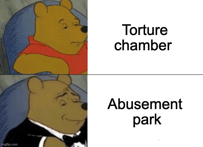 Title | Torture chamber; Abusement  park | image tagged in memes,tuxedo winnie the pooh | made w/ Imgflip meme maker