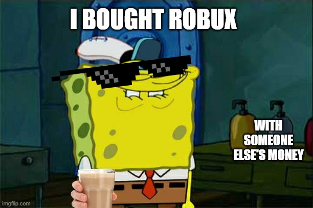 Don't You Squidward Meme | I BOUGHT ROBUX; WITH SOMEONE ELSE'S MONEY | image tagged in memes,don't you squidward,roblox,robux,roblox meme,gaming | made w/ Imgflip meme maker