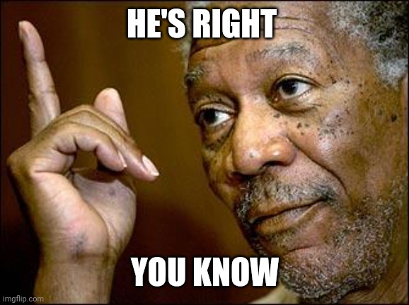 This Morgan Freeman | HE'S RIGHT YOU KNOW | image tagged in this morgan freeman | made w/ Imgflip meme maker