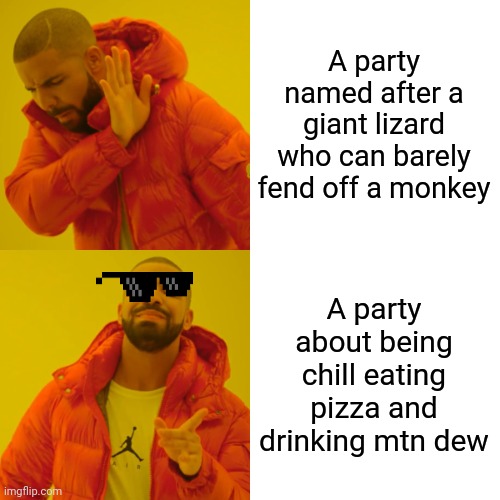 Drake Hotline Bling Meme | A party named after a giant lizard who can barely fend off a monkey A party about being chill eating pizza and drinking mtn dew | image tagged in memes,drake hotline bling | made w/ Imgflip meme maker