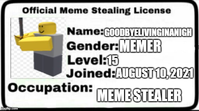 Meme Stealing License | GOODBYELIVINGINANIGH; MEMER; 15; AUGUST 10, 2021; MEME STEALER | image tagged in meme stealing license | made w/ Imgflip meme maker