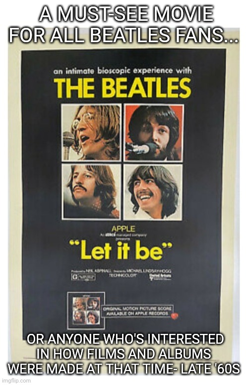 Let it be-  the film |  A MUST-SEE MOVIE FOR ALL BEATLES FANS... OR ANYONE WHO'S INTERESTED IN HOW FILMS AND ALBUMS WERE MADE AT THAT TIME- LATE '60S | image tagged in beatles,classic movies | made w/ Imgflip meme maker