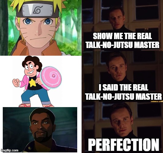 perfection | SHOW ME THE REAL TALK-NO-JUTSU MASTER; I SAID THE REAL TALK-NO-JUTSU MASTER; PERFECTION | image tagged in perfection,naruto,steven universe,what if,mcu | made w/ Imgflip meme maker